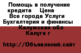 Помощь в получение кредита! › Цена ­ 777 - Все города Услуги » Бухгалтерия и финансы   . Калужская обл.,Калуга г.